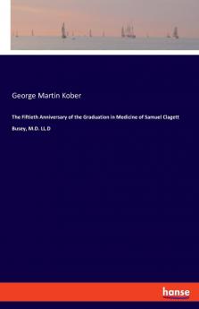 The Fiftieth Anniversary of the Graduation in Medicine of Samuel Clagett Busey M.D. LL.D