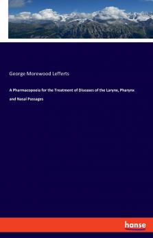 A Pharmacopoeia for the Treatment of Diseases of the Larynx Pharynx and Nasal Passages