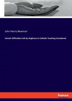 Certain Difficulties Felt by Anglicans in Catholic Teaching Considered