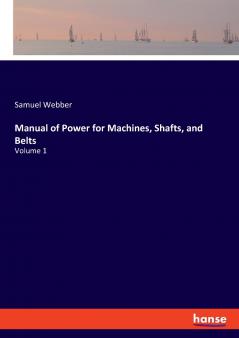 Manual of Power for Machines Shafts and Belts