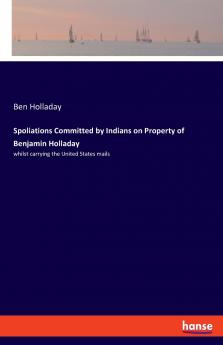 Spoliations Committed by Indians on Property of Benjamin Holladay