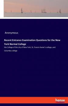 Recent Entrance Examination Questions for the New York Normal College