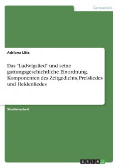 Das Ludwigslied und seine gattungsgeschichtliche Einordnung. Komponenten des Zeitgedichts Preisliedes und Heldenliedes