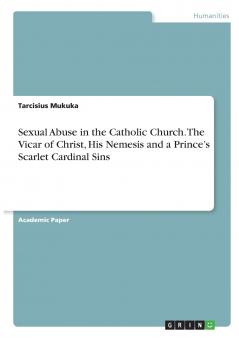 Sexual Abuse in the Catholic Church. The Vicar of Christ His Nemesis and a Prince's Scarlet Cardinal Sins