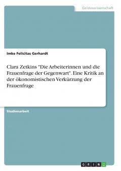 Clara Zetkins Die Arbeiterinnen und die Frauenfrage der Gegenwart. Eine Kritik an der ökonomistischen Verkürzung der Frauenfrage