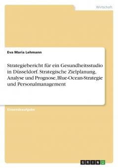 Strategiebericht für ein Gesundheitsstudio in Düsseldorf. Strategische Zielplanung Analyse und Prognose Blue-Ocean-Strategie und Personalmanagement