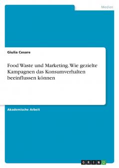 Food Waste und Marketing. Wie gezielte Kampagnen das Konsumverhalten beeinflussen können