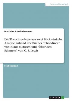 Die Theodizeefrage aus zwei Blickwinkeln. Analyse anhand der Bücher Theodizee von Klaus v. Stosch und Über den Schmerz von C. S. Lewis