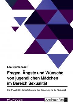 Fragen Ängste und Wünsche von jugendlichen Mädchen im Bereich Sexualität. Die BRAVO-Girl-Zeitschriften und ihre Bedeutung für die Pädagogik