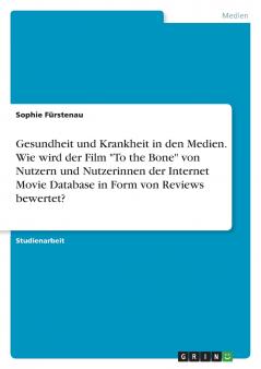 Gesundheit und Krankheit in den Medien. Wie wird der Film To the Bone von Nutzern und Nutzerinnen der Internet Movie Database in Form von Reviews bewertet?