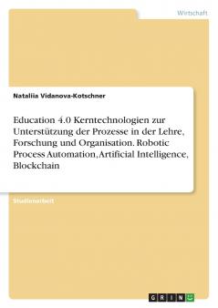 Education 4.0 Kerntechnologien zur Unterstützung der Prozesse in der Lehre Forschung und Organisation. Robotic Process Automation Artificial Intelligence Blockchain