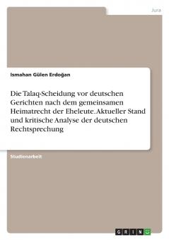 Die Talaq-Scheidung vor deutschen Gerichten nach dem gemeinsamen Heimatrecht der Eheleute. Aktueller Stand und kritische Analyse der deutschen Rechtsprechung