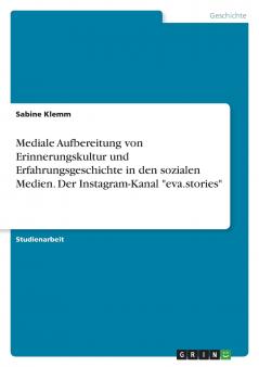 Mediale Aufbereitung von Erinnerungskultur und Erfahrungsgeschichte in den sozialen Medien. Der Instagram-Kanal eva.stories