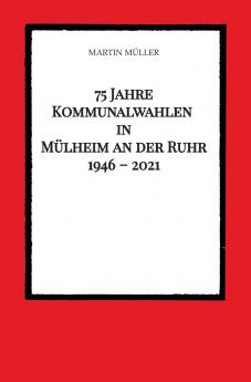 75 Jahre  Kommunalwahlen  in  Mülheim an der Ruhr   1946 - 2021