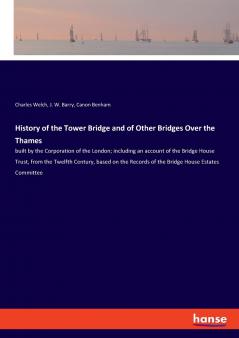 History of the Tower Bridge and of Other Bridges Over the Thames