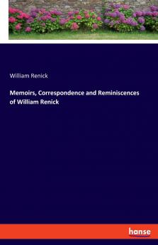 Memoirs Correspondence and Reminiscences of William Renick