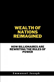 Wealth of Nations Reimagined How Billionaires Are Rewriting the Rules of Power
