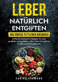 Leber natürlich entgiften - Das große Fettleber Kochbuch