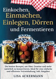 Einkochen Einmachen Einlegen Dörren und Fermentieren