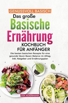 Genussvoll Basisch - Das große Basische Ernährung Kochbuch für Anfänger