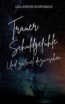 Trauer. Schuldgefühle. Und zu viel dazwischen.