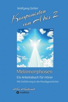 Komponisten von A bis Z - Melomorphosen | Früchte der Musikmeditation sichtbar gemachte Informationsmatrix ausgewählter Musikstücke Gestaltwerkzeuge für Musikhörer; ohne Notenkenntnisse.