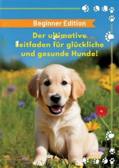 Der ultimative Leitfaden für glückliche und gesunde Hunde!