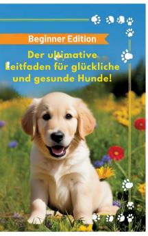 Der ultimative Leitfaden für glückliche und gesunde Hunde!