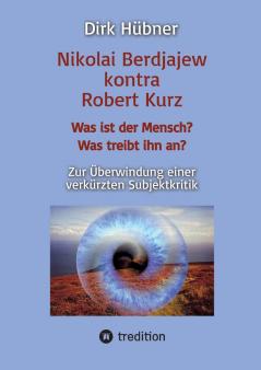Nikolai Berdjajew kontra Robert Kurz. Was ist der Mensch? Was treibt ihn an? Zur Überwindung einer verkürzten Subjektkritik.
