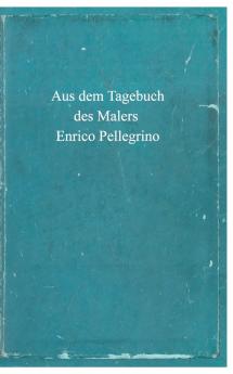 Aus dem Tagebuch des Malers Enrico Pellegrino