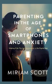 PARENTING IN THE AGE OF SMARTPHONES AND ANXIETY