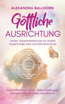 Göttliche Ausrichtung - Deine Transformation zu purer Selbstliebe und echtem Reichtum