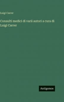 Consulti medici di varii autori a cura di Luigi Carrer