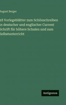 18 Vorlegeblätter zum Schönschreiben in deutscher und englischer Current  Schrift für höhere Schulen und zum Selbstunterricht