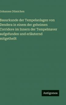 Bauurkunde der Tempelanlagen von Dendera in einem der geheimen Corridore im Innern der Tempelmaver aufgefunden und erläuternd mitgetheilt