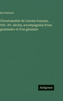 Chrestomathie de l'ancien français VIII.-XV. siècles accompagnées d'une grammaire et d'un glossaire