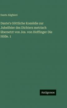 Danteʼs Göttliche Komödie zur Jubelfeier des Dichters metrisch übersetzt von Jos. von Hoffinger Die Hölle. 1
