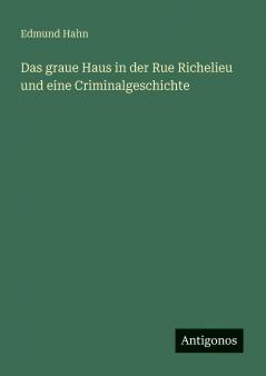 Das graue Haus in der Rue Richelieu und eine Criminalgeschichte