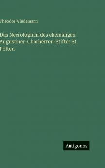 Das Necrologium des ehemaligen Augustiner-Chorherren-Stiftes St. Pölten