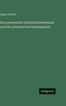 Das preussische Staatsschuldenwesen und die preussischen Staatspapiere