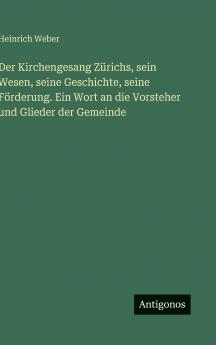 Der Kirchengesang Zürichs sein Wesen seine Geschichte seine Förderung. Ein Wort an die Vorsteher und Glieder der Gemeinde