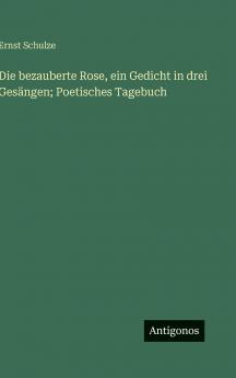 Die bezauberte Rose ein Gedicht in drei Gesängen; Poetisches Tagebuch