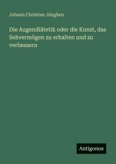 Die Augendiätetik oder die Kunst das Sehvermögen zu erhalten und zu verbessern