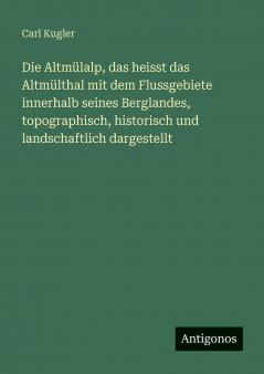 Die Altmülalp das heisst das Altmülthal mit dem Flussgebiete innerhalb seines Berglandes topographisch historisch und landschaftlich dargestellt