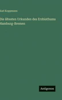 Die ältesten Urkunden des Erzbisthums Hamburg-Bremen