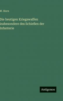 Die heutigen Kriegswaffen insbesondere des Schießen der Infanterie
