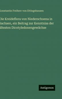 Die Kreideflora von Niederschoena in Sachsen ein Beitrag zur Kenntniss der ältesten Dicotyledonengewächse