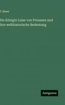 Die Königin Luise von Preussen und ihre welthistorische Bedeutung