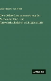 Die mittlere Zusammensetzung der Asche aller land- und forstwirthschaftlich wichtigen Stoffe