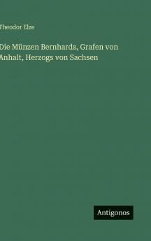 Die Münzen Bernhards Grafen von Anhalt Herzogs von Sachsen